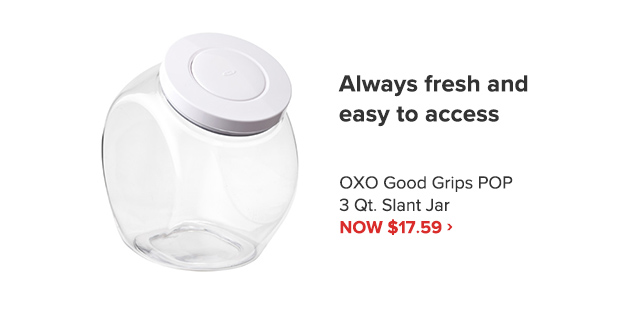 N Always fresh and easy to access OXO Good Grips POP 3 Qt. Slant Jar NOW $17.59 